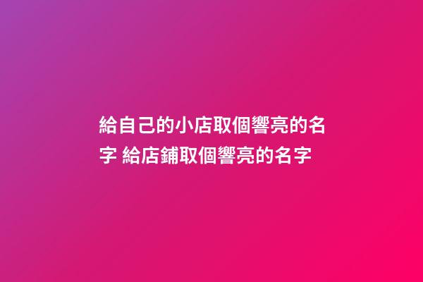 給自己的小店取個響亮的名字 給店鋪取個響亮的名字
